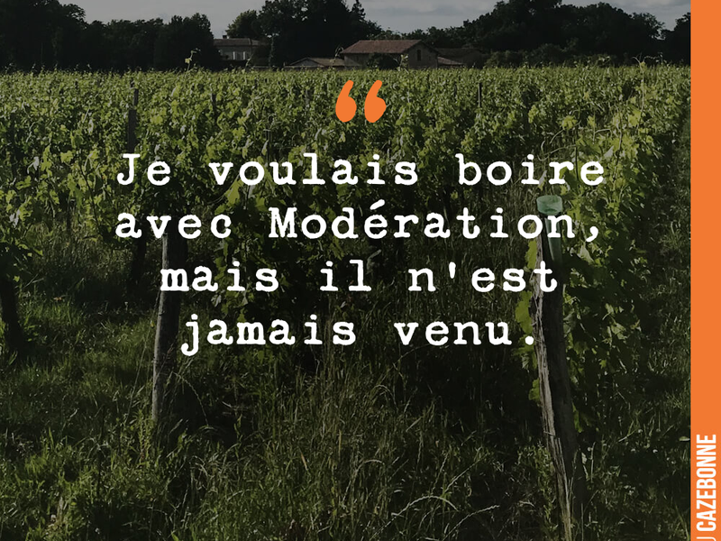 Je voulais boire avec Modération, mais il n'est jamais venu