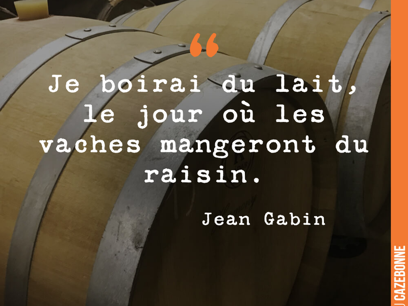 Je boirai du lait, le jour où les vaches mangeront du raisin