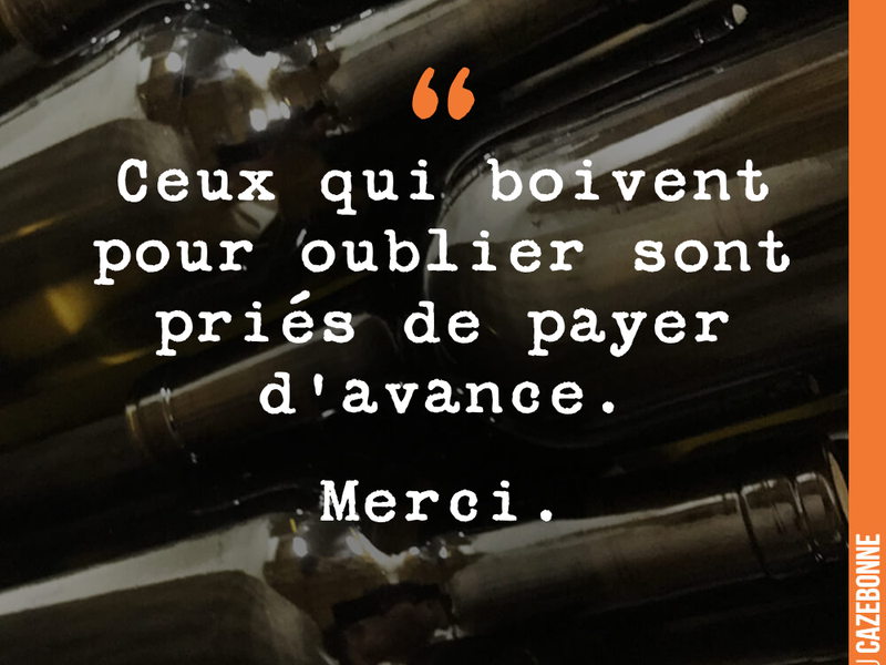 Ceux qui boivent pour oublier sont priés de payer d'avance. Merci.