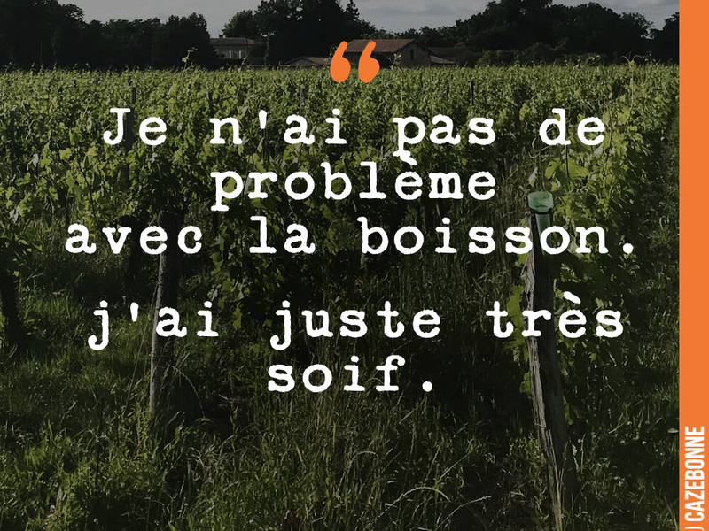 Je n'ai pas de problème avec la boisson. j'ai juste très soif.