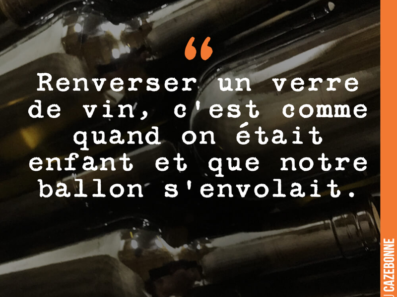 Renverser un verre de vin, c'est comme quand on était enfant et que notre ballon s'envolait.