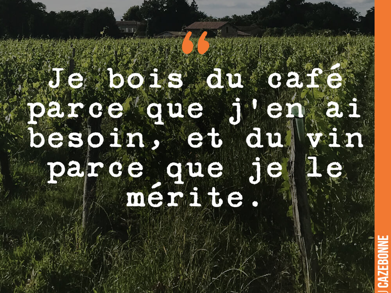 Je bois du café parce que j'en ai besoin, et du vin parce que je le mérite.