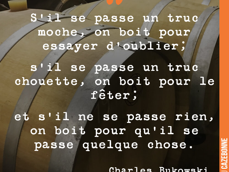 S'il se passe un truc moche, on boit pour essayer d'oublier; s'il se passe un truc chouette, on boit pour le fêter; et s'il ne se passe rien, on boit pour qu'il se passe quelque chose