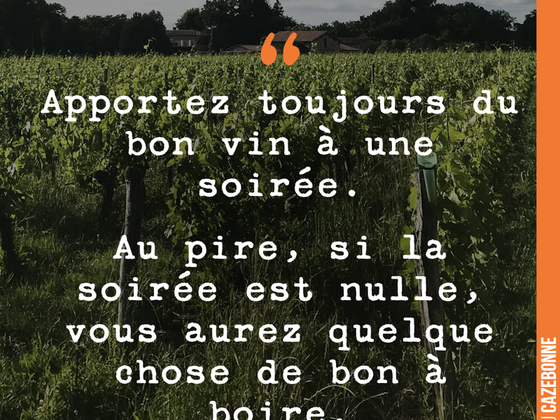 Apportez toujours du bon vin à une soirée. Au pire, si la soirée est nulle, vous aurez quelque chose de bon à boire.