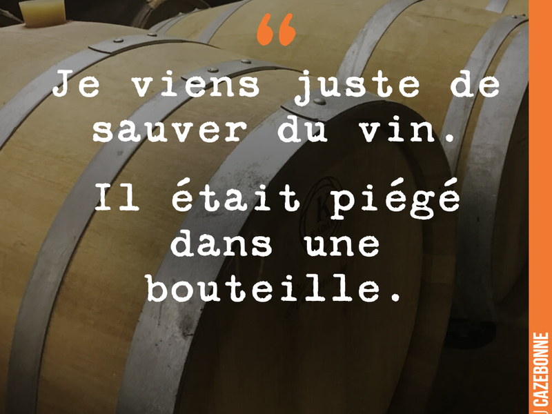 Je viens juste de sauver du vin. Il était piégé dans une bouteille.
