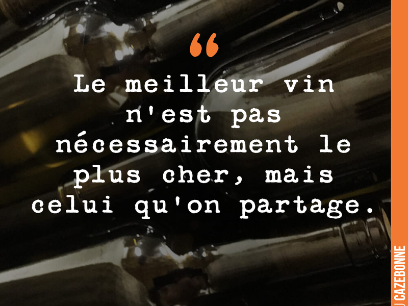 Le meilleur vin n'est pas nécessairement le plus cher, mais celui qu'on partage.