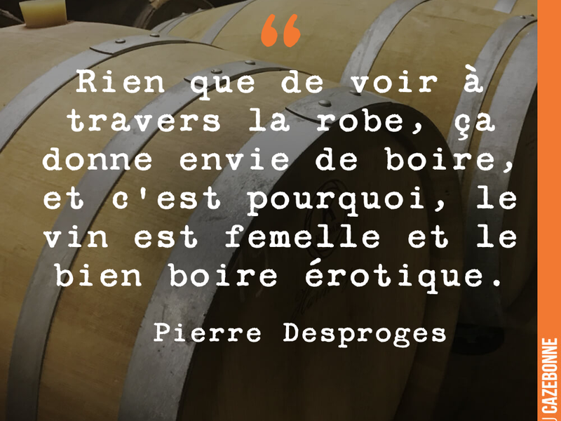 Rien que de voir à travers la robe, ça donne envie de boire, et c'est pourquoi, le vin est femelle et le bien boire érotique.