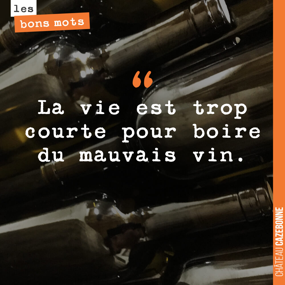 La vie est trop courte pour boire du mauvais vin.