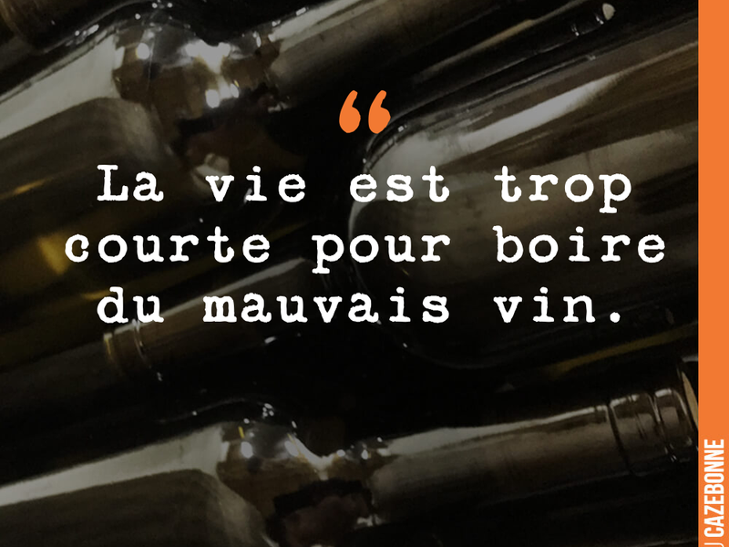 La vie est trop courte pour boire du mauvais vin.