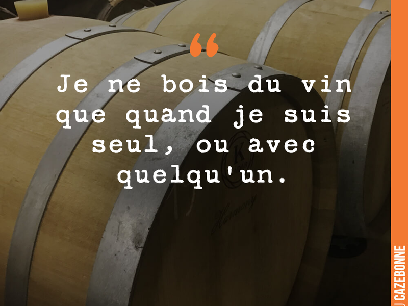 Je ne bois du vin que quand je suis seul, ou avec quelqu'un
