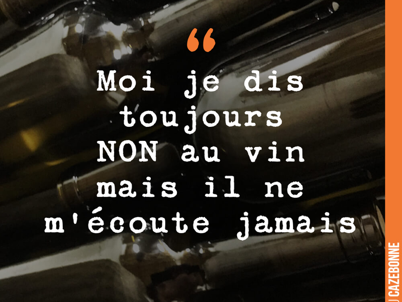 Moi je dis toujours NON au vin mais il ne m'écoute jamais