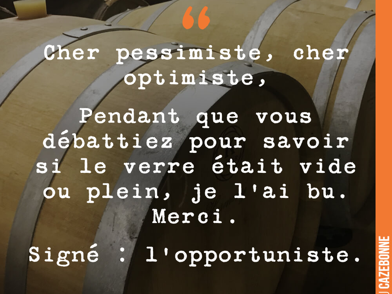 Cher pessimiste, cher optimiste, Pendant que vous débattiez pour savoir si le verre était vide ou plein, je l'ai bu. Merci.