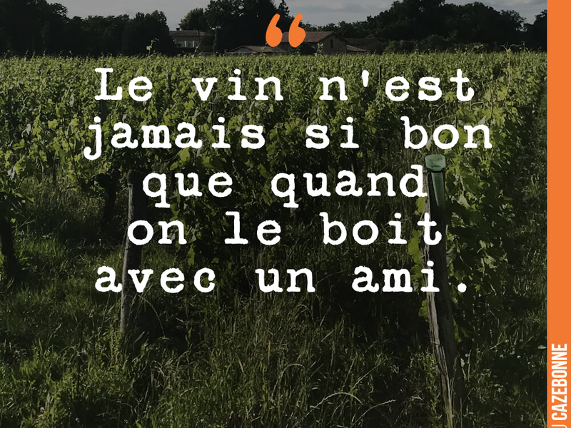 Le vin n'est jamais si bon que quand on le boit avec un ami.