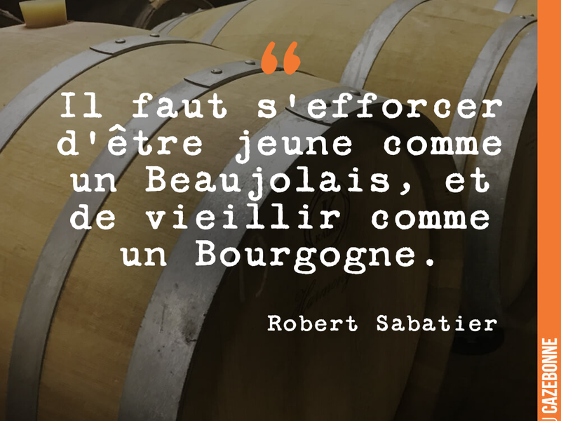 Il faut s'efforcer d'être jeune comme un Beaujolais, et de vieillir comme un Bourgogne.