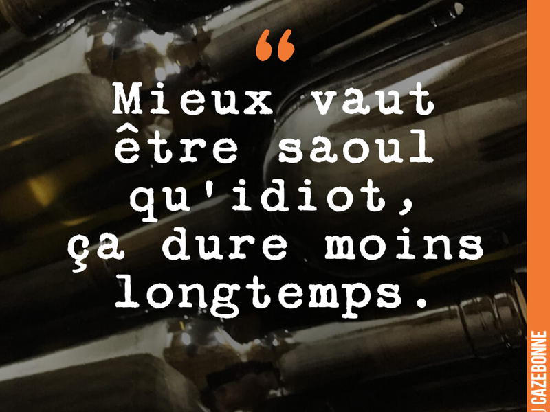 Mieux vaut être saoul qu'idiot, ça dure moins longtemps.