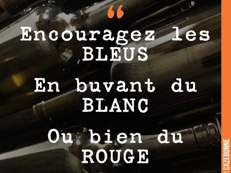 Encouragez les BLEUS En buvant du BLANC Ou bien du ROUGE