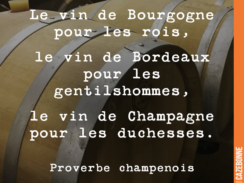 Le vin de Bourgogne pour les rois, le vin de Bordeaux pour les gentilshommes, le vin de Champagne pour les duchesses.