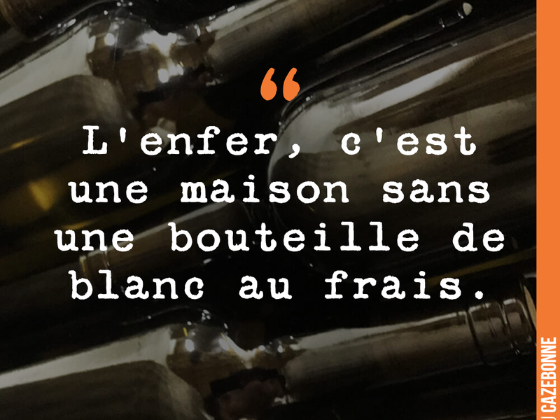 L'enfer, c'est une maison sans une bouteille de blanc au frais.