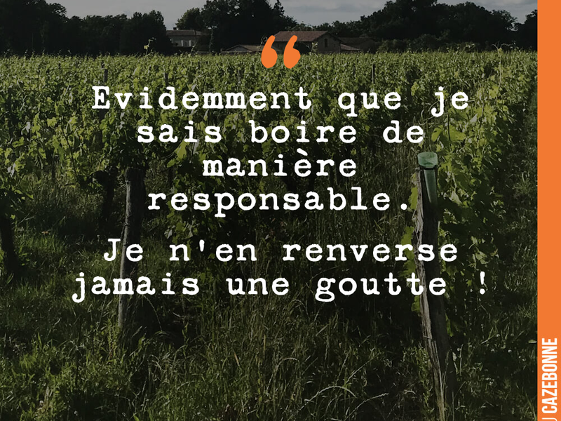 Evidemment que je sais boire de manière responsable. Je n'en renverse jamais une goutte !