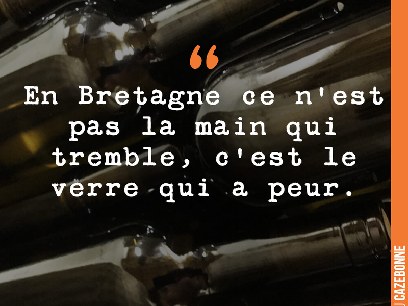 En Bretagne ce n'est pas la main qui tremble, c'est le verre qui a peur.