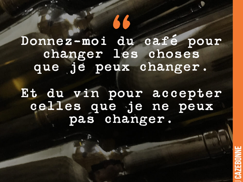 Donnez-moi du café pour changer les choses que je peux changer. Et du vin pour accepter celles que je ne peux pas changer.