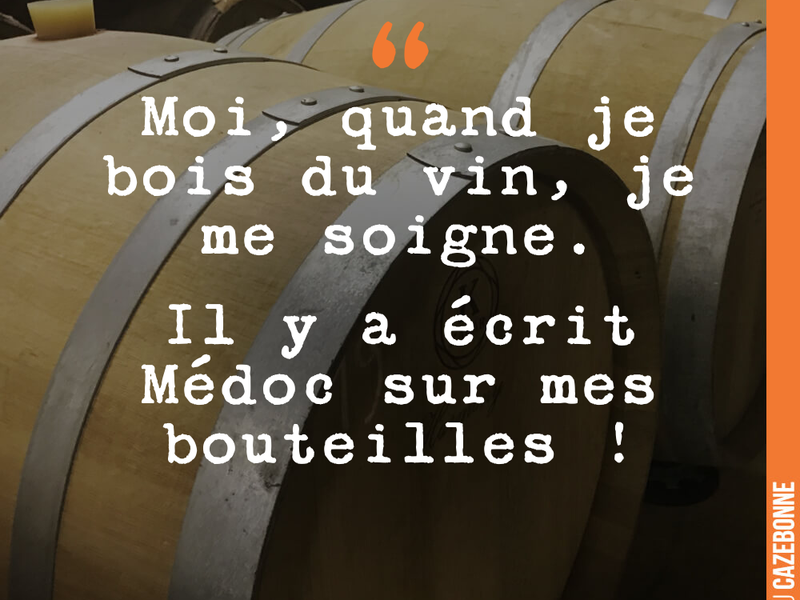 Moi, quand je bois du vin, je me soigne. Il y a écrit Médoc sur mes bouteilles !