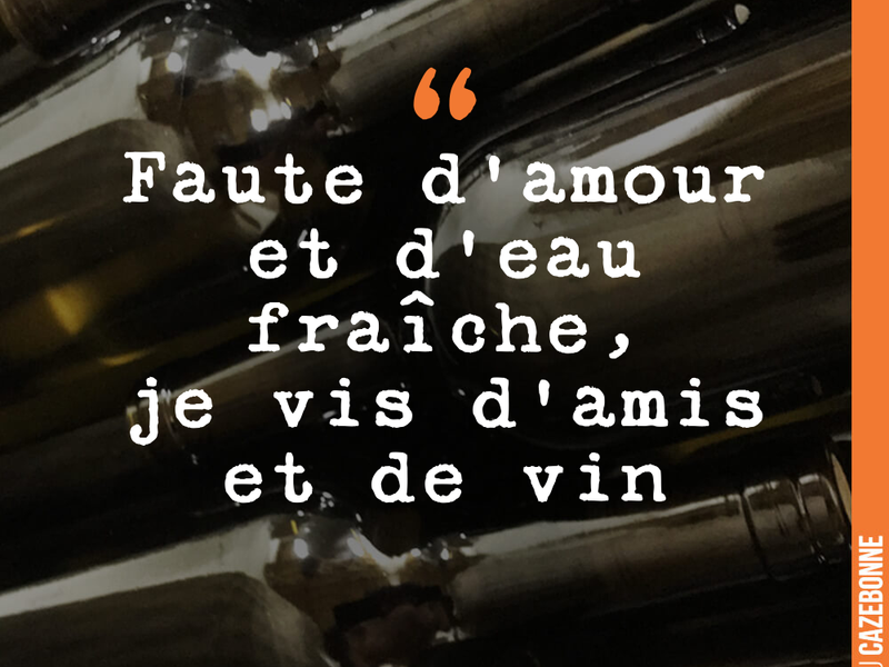 Faute d'amour et d'eau fraîche, je vis d'amis et de vin