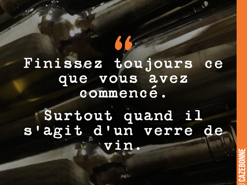 Finissez toujours ce que vous avez commencé. Surtout quand il s'agit d'un verre de vin.