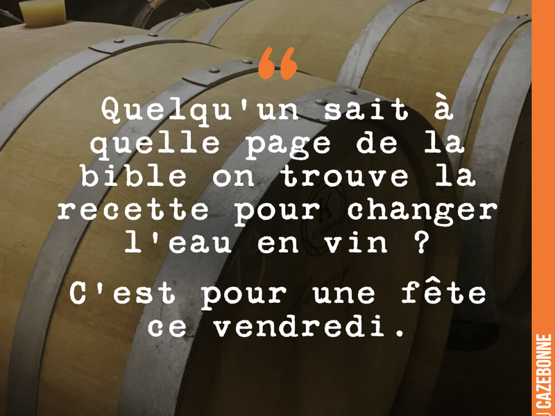 Quelqu'un sait à quelle page de la bible on trouve la recette pour changer l'eau en vin ? C'est pour une fête ce vendredi.