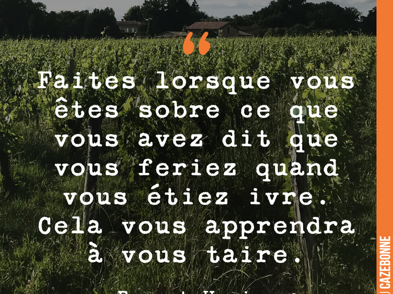 Faites lorsque vous êtes sobre ce que vous avez dit que vous feriez quand vous étiez ivre. Cela vous apprendra à vous taire.