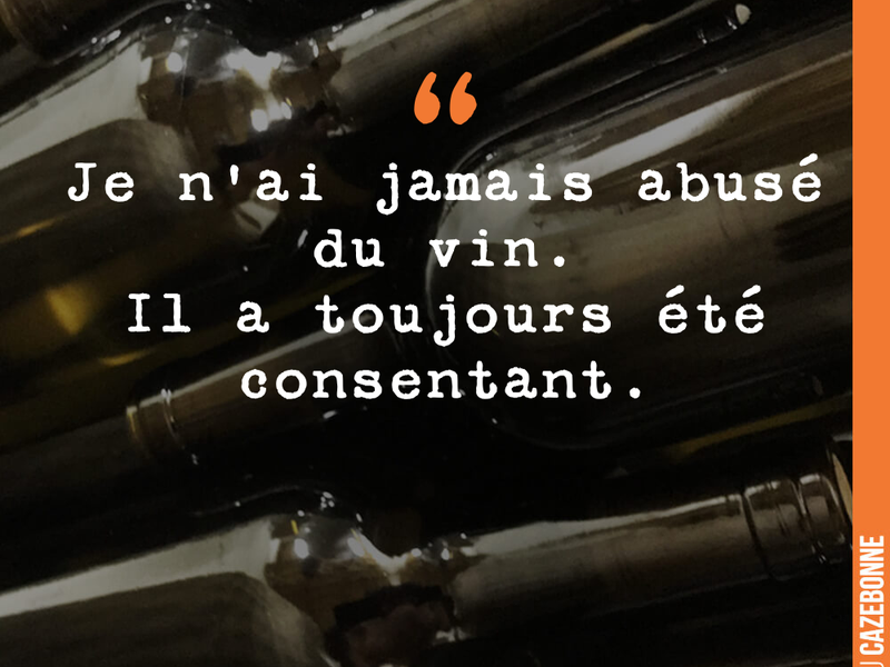 Je n'ai jamais abusé du vin. Il a toujours été consentant.