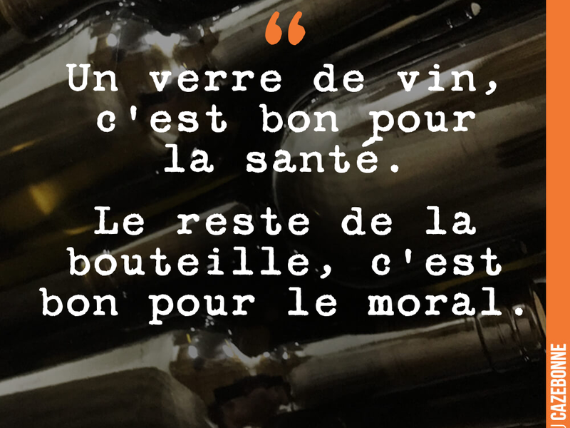Un verre de vin, c'est bon pour la santé. Le reste de la bouteille, c'est bon pour le moral.