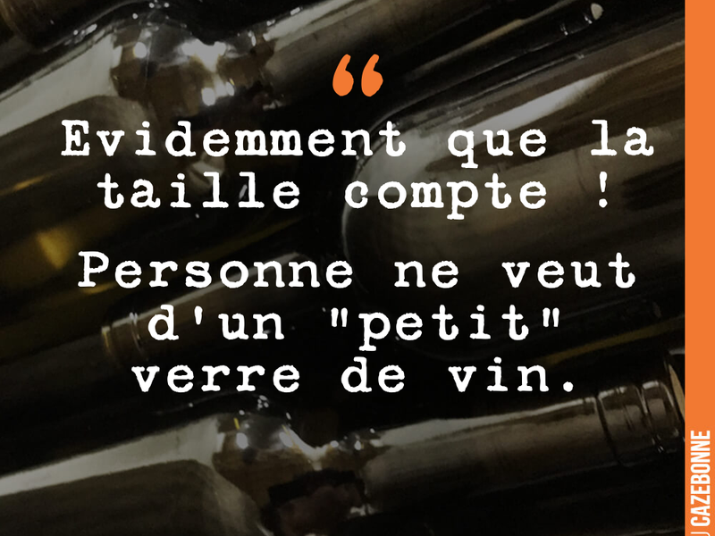 Evidemment que la taille compte ! Personne ne veut d'un "petit" verre de vin.