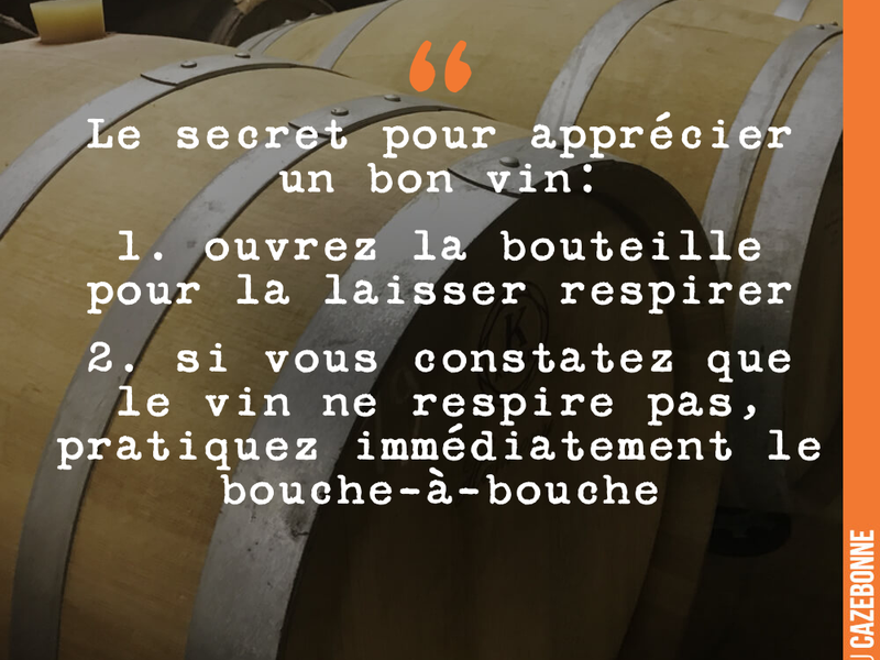Le secret pour apprécier un bon vin: 1. ouvrez la bouteille pour la laisser respirer 2. si vous constatez que le vin ne respire pas, pratiquez immédiatement le bouche-à-bouche