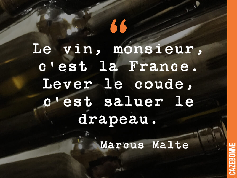 Le vin, monsieur, c'est la France. Lever le coude, c'est saluer le drapeau.