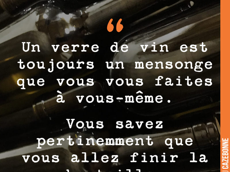 Un verre de vin est toujours un mensonge que vous vous faites à vous-même. Vous savez pertinemment que vous allez finir la bouteille.