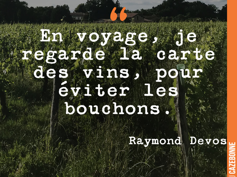 En voyage, je regarde la carte des vins, pour éviter les bouchons.